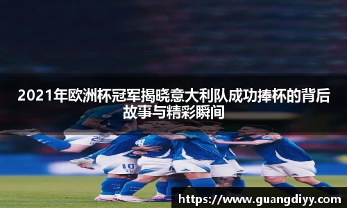 2021年欧洲杯冠军揭晓意大利队成功捧杯的背后故事与精彩瞬间