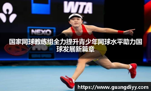 国家网球教练组全力提升青少年网球水平助力国球发展新篇章